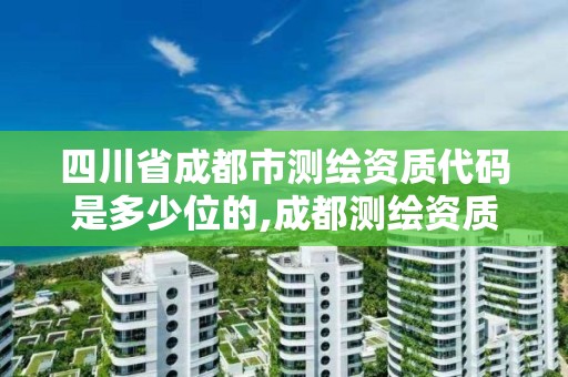 四川省成都市測繪資質代碼是多少位的,成都測繪資質代辦公司。