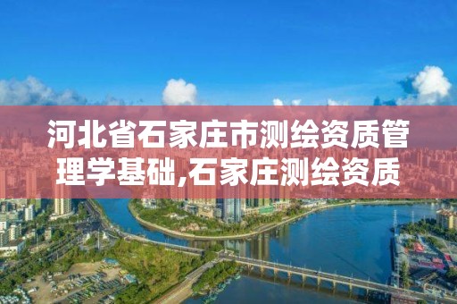 河北省石家莊市測繪資質管理學基礎,石家莊測繪資質代辦。