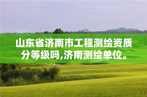 山東省濟(jì)南市工程測(cè)繪資質(zhì)分等級(jí)嗎,濟(jì)南測(cè)繪單位。