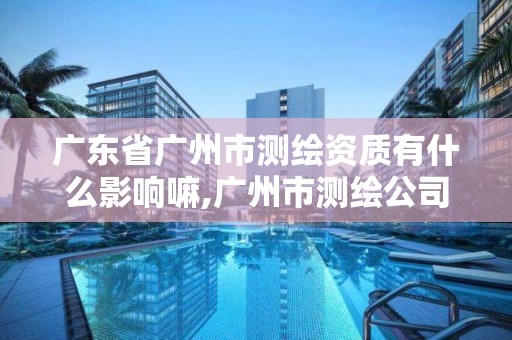 廣東省廣州市測繪資質(zhì)有什么影響嘛,廣州市測繪公司。