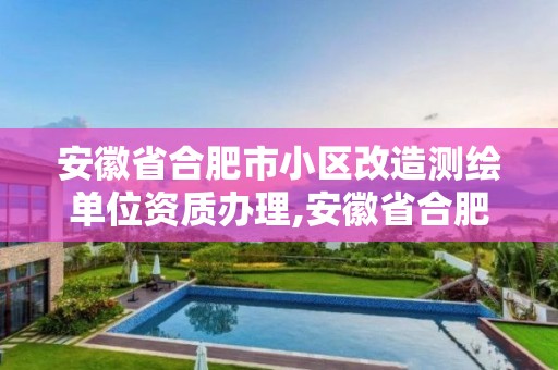 安徽省合肥市小區改造測繪單位資質辦理,安徽省合肥市小區改造測繪單位資質辦理公示。