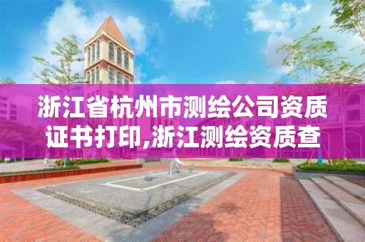 浙江省杭州市測繪公司資質(zhì)證書打印,浙江測繪資質(zhì)查詢。