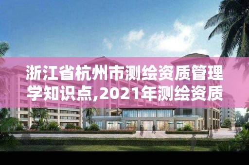 浙江省杭州市測繪資質管理學知識點,2021年測繪資質管理辦法。