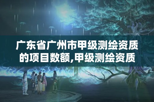 廣東省廣州市甲級測繪資質的項目數額,甲級測繪資質單位名錄2020。