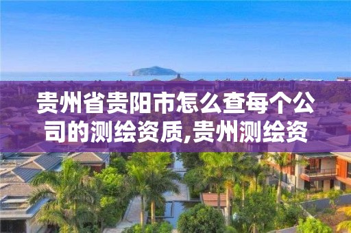 貴州省貴陽市怎么查每個公司的測繪資質,貴州測繪資質延期公告。