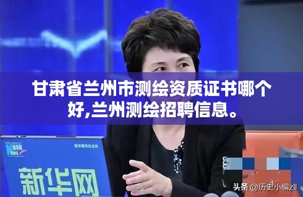 甘肅省蘭州市測繪資質證書哪個好,蘭州測繪招聘信息。