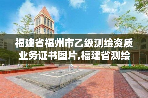 福建省福州市乙級測繪資質業務證書圖片,福建省測繪資質管理系統。