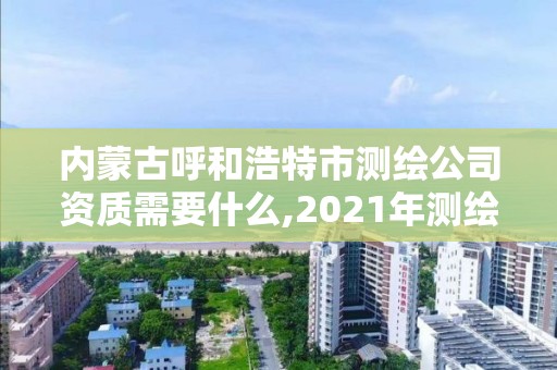 內蒙古呼和浩特市測繪公司資質需要什么,2021年測繪資質辦理。