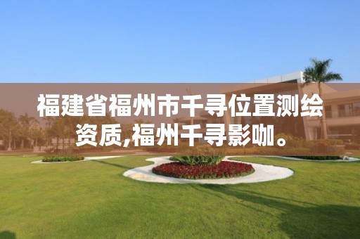 福建省福州市千尋位置測繪資質(zhì),福州千尋影咖。