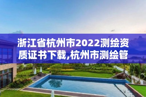 浙江省杭州市2022測繪資質證書下載,杭州市測繪管理服務平臺。