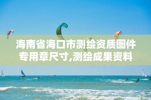 海南省海口市測繪資質圖件專用章尺寸,測繪成果資料章。