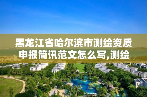 黑龍江省哈爾濱市測繪資質申報簡訊范文怎么寫,測繪資質申請書怎么寫。