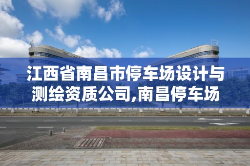 江西省南昌市停車場設計與測繪資質公司,南昌停車場承包。