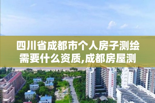 四川省成都市個人房子測繪需要什么資質(zhì),成都房屋測繪公司排名。