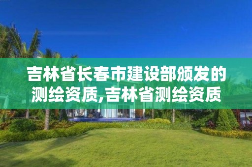 吉林省長(zhǎng)春市建設(shè)部頒發(fā)的測(cè)繪資質(zhì),吉林省測(cè)繪資質(zhì)查詢。