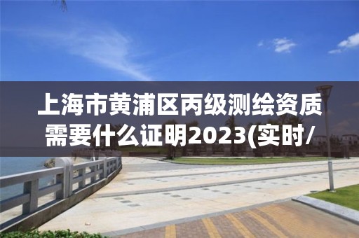 上海市黃浦區丙級測繪資質需要什么證明2023(實時/更新中)