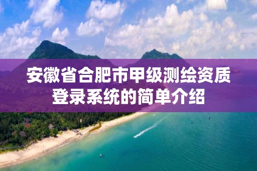 安徽省合肥市甲級測繪資質登錄系統的簡單介紹