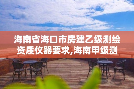 海南省海口市房建乙級測繪資質(zhì)儀器要求,海南甲級測繪公司。