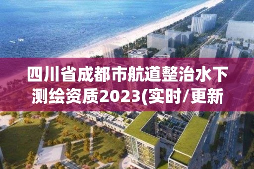 四川省成都市航道整治水下測繪資質(zhì)2023(實時/更新中)