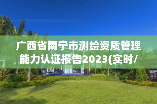 廣西省南寧市測繪資質管理能力認證報告2023(實時/更新中)