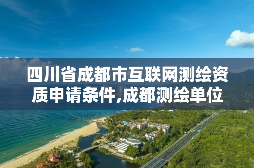 四川省成都市互聯網測繪資質申請條件,成都測繪單位。