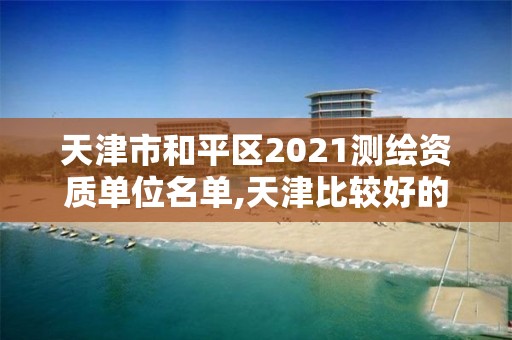 天津市和平區2021測繪資質單位名單,天津比較好的測繪單位。