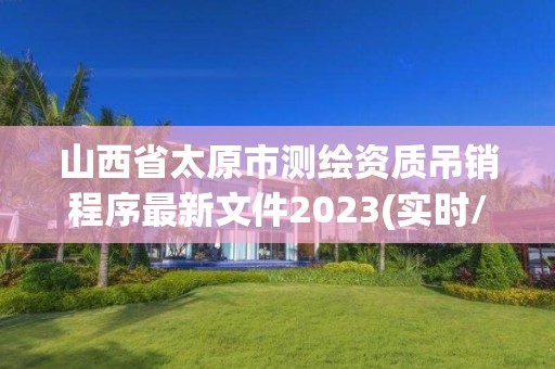 山西省太原市測(cè)繪資質(zhì)吊銷程序最新文件2023(實(shí)時(shí)/更新中)