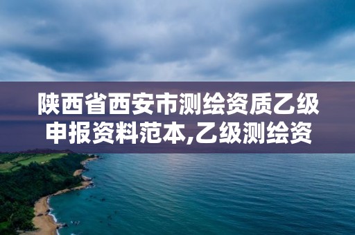 陜西省西安市測繪資質乙級申報資料范本,乙級測繪資質單位查詢。