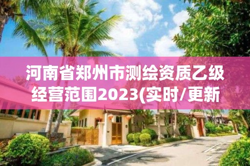 河南省鄭州市測(cè)繪資質(zhì)乙級(jí)經(jīng)營(yíng)范圍2023(實(shí)時(shí)/更新中)