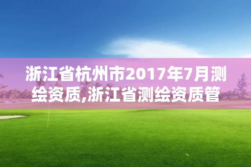 浙江省杭州市2017年7月測繪資質(zhì),浙江省測繪資質(zhì)管理實(shí)施細(xì)則。