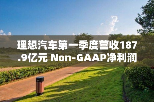 理想汽車第一季度營收187.9億元 Non-GAAP凈利潤同比增長196.4%