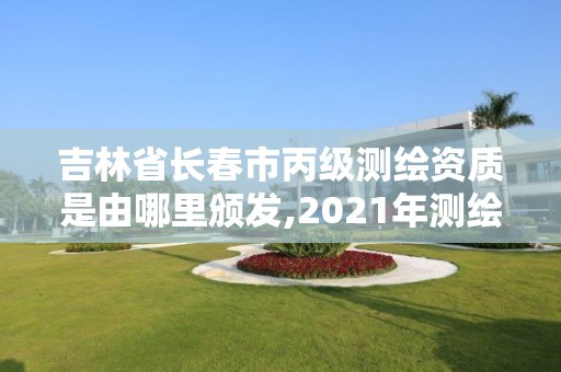 吉林省長春市丙級(jí)測繪資質(zhì)是由哪里頒發(fā),2021年測繪丙級(jí)資質(zhì)申報(bào)條件。