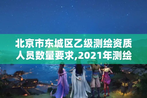 北京市東城區(qū)乙級(jí)測(cè)繪資質(zhì)人員數(shù)量要求,2021年測(cè)繪資質(zhì)乙級(jí)人員要求。