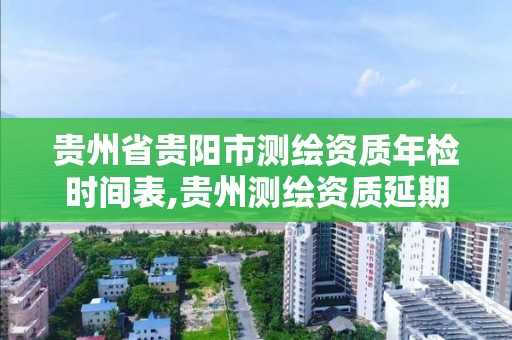 貴州省貴陽市測繪資質年檢時間表,貴州測繪資質延期公告。