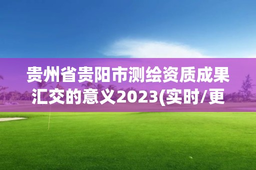 貴州省貴陽市測繪資質成果匯交的意義2023(實時/更新中)