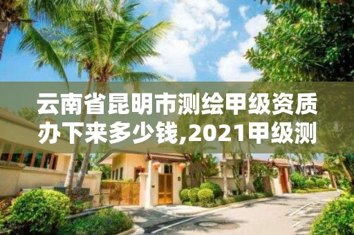 云南省昆明市測繪甲級資質辦下來多少錢,2021甲級測繪資質延期公告。