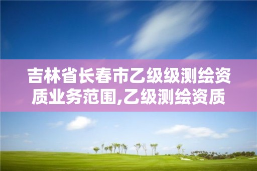 吉林省長春市乙級級測繪資質業務范圍,乙級測繪資質單位名錄。