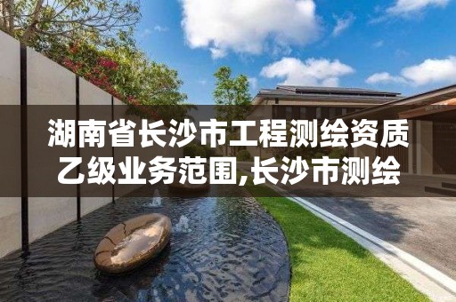 湖南省長沙市工程測繪資質乙級業務范圍,長沙市測繪單位招聘。