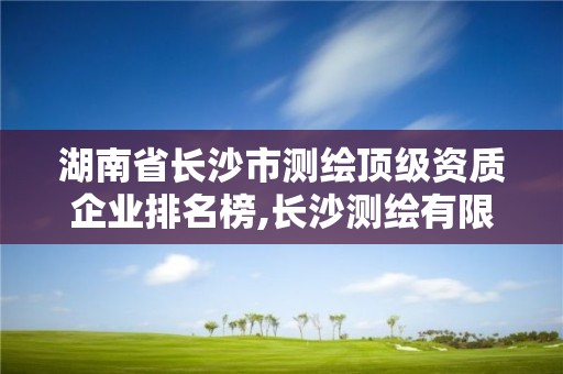 湖南省長沙市測繪頂級資質企業排名榜,長沙測繪有限公司聯系電話。