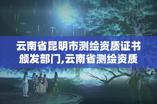 云南省昆明市測繪資質(zhì)證書頒發(fā)部門,云南省測繪資質(zhì)查詢。