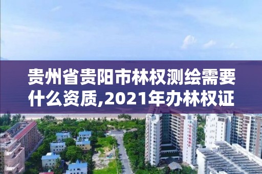 貴州省貴陽市林權測繪需要什么資質,2021年辦林權證測繪要錢嗎。