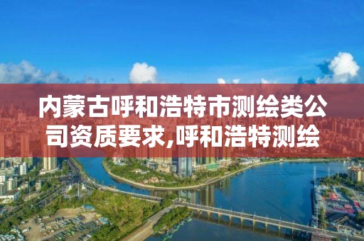 內蒙古呼和浩特市測繪類公司資質要求,呼和浩特測繪儀器店。