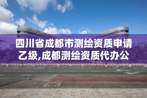 四川省成都市測繪資質(zhì)申請乙級,成都測繪資質(zhì)代辦公司。