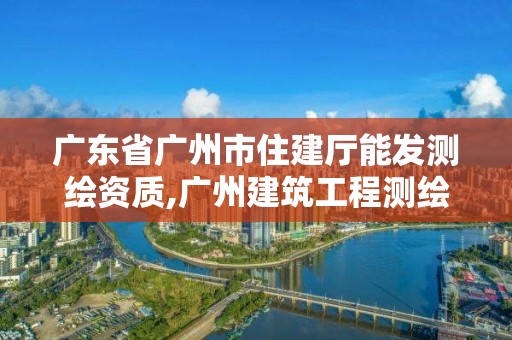 廣東省廣州市住建廳能發測繪資質,廣州建筑工程測繪。