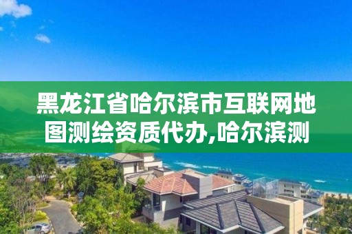 黑龍江省哈爾濱市互聯(lián)網(wǎng)地圖測(cè)繪資質(zhì)代辦,哈爾濱測(cè)繪院地址。