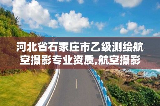 河北省石家莊市乙級測繪航空攝影專業(yè)資質,航空攝影測量資質。