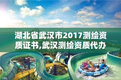 湖北省武漢市2017測繪資質(zhì)證書,武漢測繪資質(zhì)代辦。