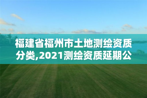 福建省福州市土地測繪資質(zhì)分類,2021測繪資質(zhì)延期公告福建省。