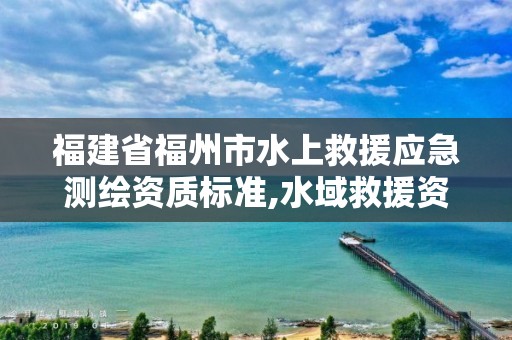 福建省福州市水上救援應急測繪資質標準,水域救援資質證書。