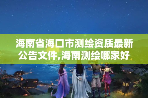 海南省海口市測繪資質最新公告文件,海南測繪哪家好。